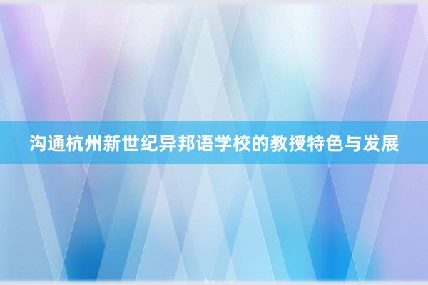 沟通杭州新世纪异邦语学校的教授特色与发展