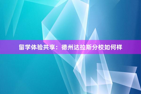 留学体验共享：德州达拉斯分校如何样