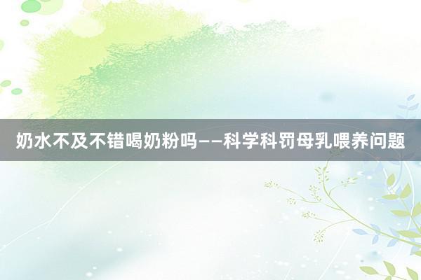 奶水不及不错喝奶粉吗——科学科罚母乳喂养问题